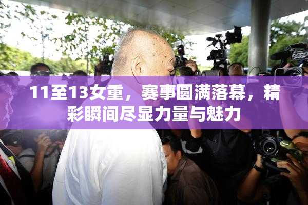 11至13女重，赛事圆满落幕，精彩瞬间尽显力量与魅力