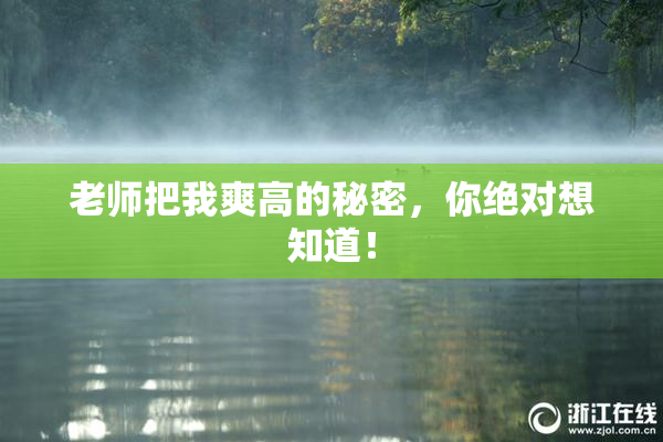 老师把我爽高的秘密，你绝对想知道！
