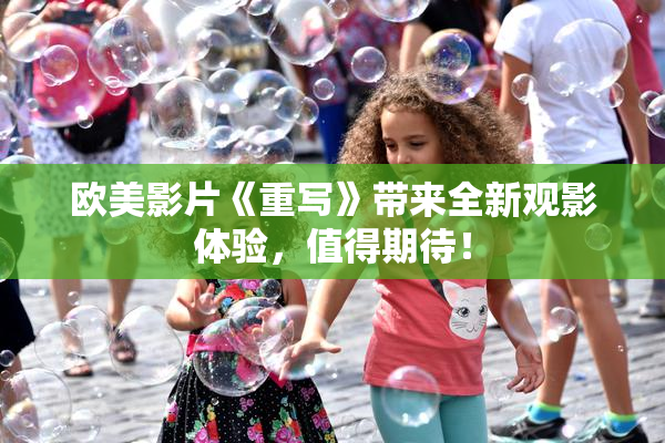 欧美影片《重写》带来全新观影体验，值得期待！