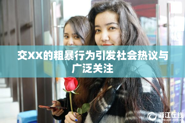 交XX的粗暴行为引发社会热议与广泛关注