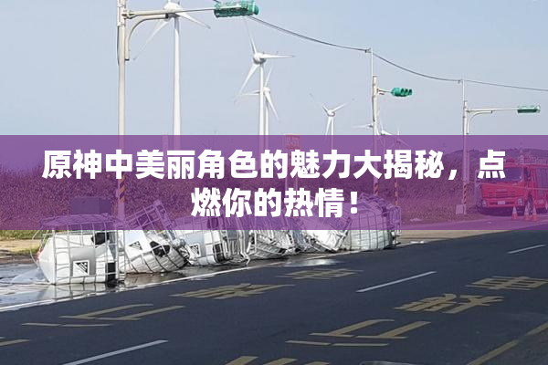 原神中美丽角色的魅力大揭秘，点燃你的热情！
