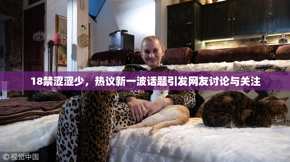 18禁涩涩少，热议新一波话题引发网友讨论与关注
