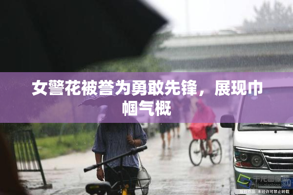 女警花被誉为勇敢先锋，展现巾帼气概