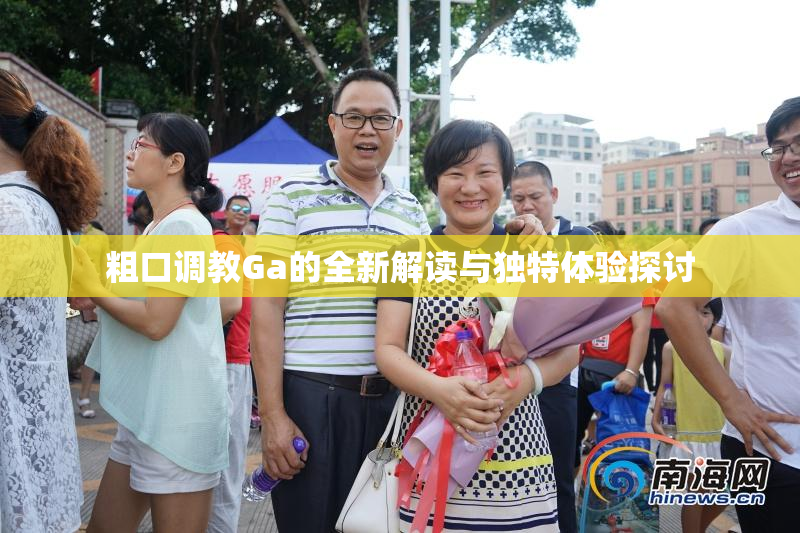 粗口调教Ga的全新解读与独特体验探讨