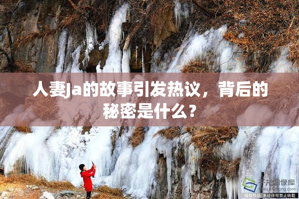 人妻Ja的故事引发热议，背后的秘密是什么？