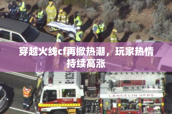 穿越火线cf再掀热潮，玩家热情持续高涨