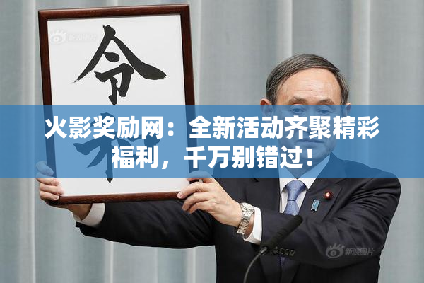 火影奖励网：全新活动齐聚精彩福利，千万别错过！