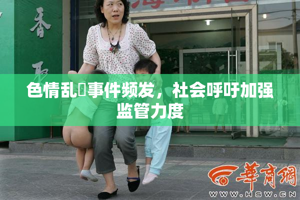 色情乱婬事件频发，社会呼吁加强监管力度