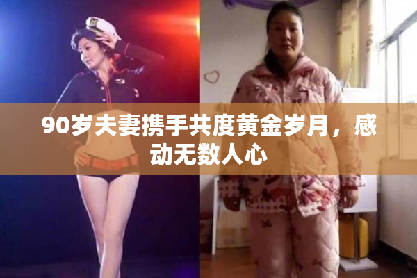 90岁夫妻携手共度黄金岁月，感动无数人心