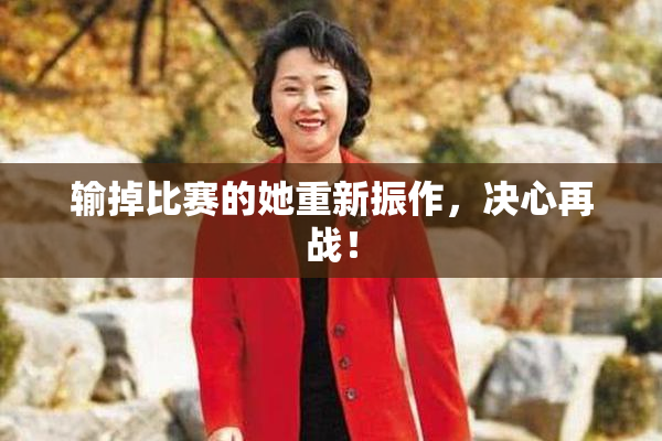 输掉比赛的她重新振作，决心再战！