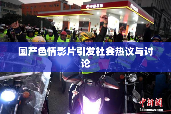 国产色情影片引发社会热议与讨论
