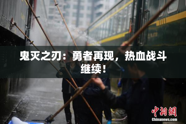 鬼灭之刃：勇者再现，热血战斗继续！