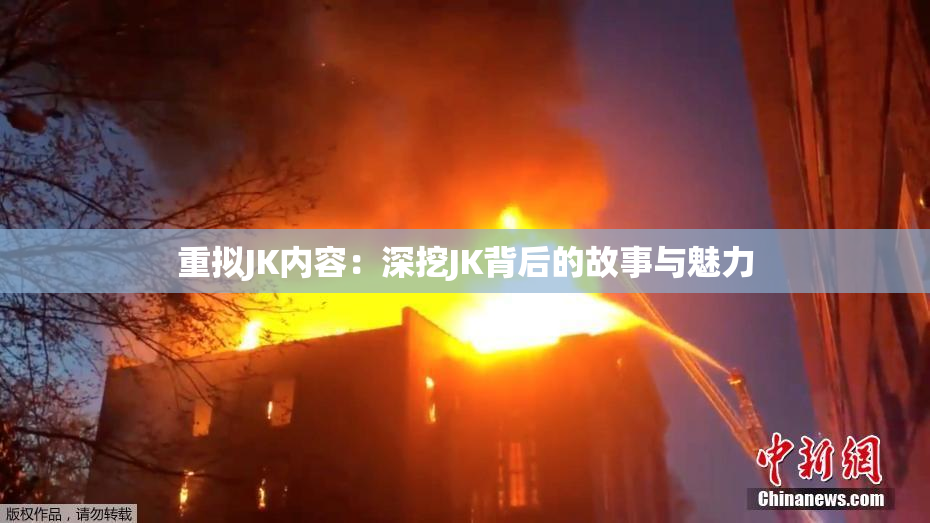 重拟JK内容：深挖JK背后的故事与魅力