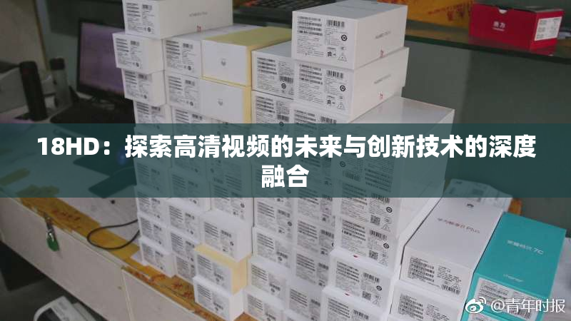 18HD：探索高清视频的未来与创新技术的深度融合