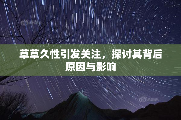 草草久性引发关注，探讨其背后原因与影响