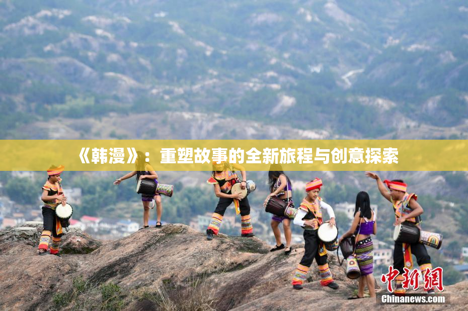 《韩漫》：重塑故事的全新旅程与创意探索