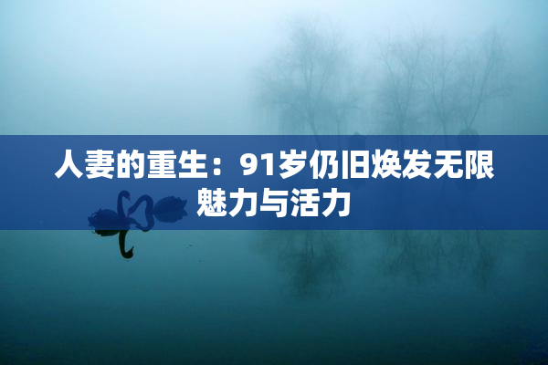 人妻的重生：91岁仍旧焕发无限魅力与活力