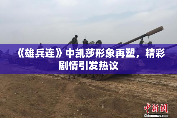 《雄兵连》中凯莎形象再塑，精彩剧情引发热议