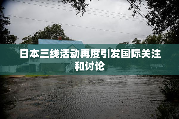 日本三线活动再度引发国际关注和讨论
