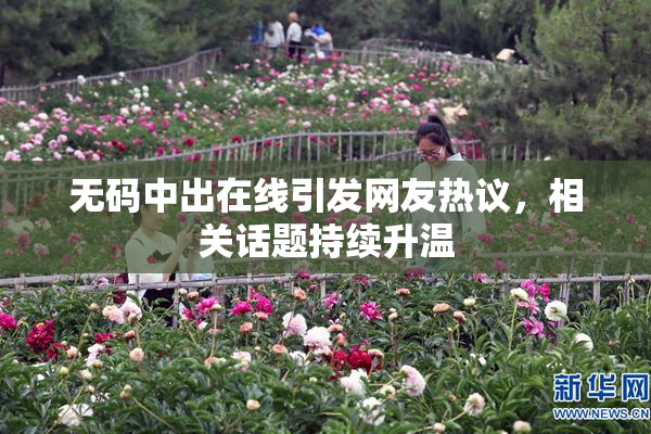 无码中出在线引发网友热议，相关话题持续升温