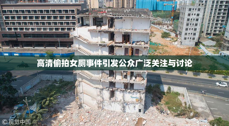 高清偷拍女厕事件引发公众广泛关注与讨论