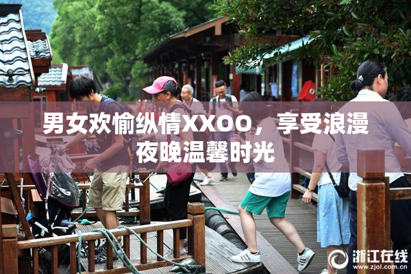 男女欢愉纵情XXOO，享受浪漫夜晚温馨时光