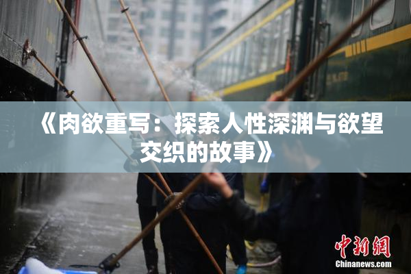 《肉欲重写：探索人性深渊与欲望交织的故事》