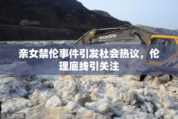亲女禁伦事件引发社会热议，伦理底线引关注