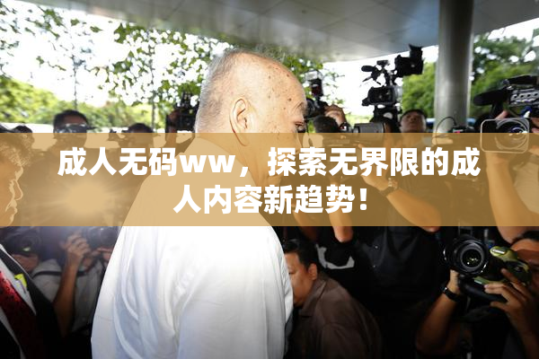 成人无码ww，探索无界限的成人内容新趋势！