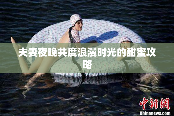 夫妻夜晚共度浪漫时光的甜蜜攻略