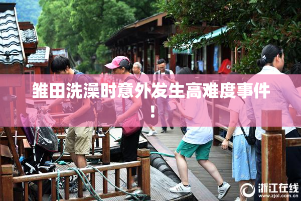 雏田洗澡时意外发生高难度事件！