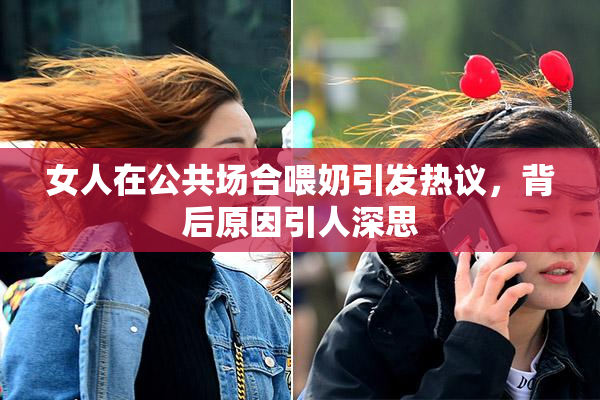 女人在公共场合喂奶引发热议，背后原因引人深思