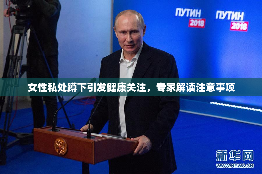 女性私处蹲下引发健康关注，专家解读注意事项