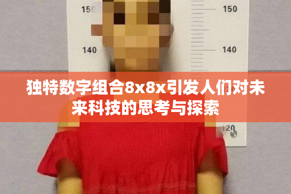 独特数字组合8x8x引发人们对未来科技的思考与探索