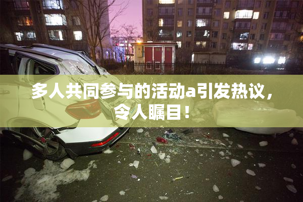 多人共同参与的活动a引发热议，令人瞩目！