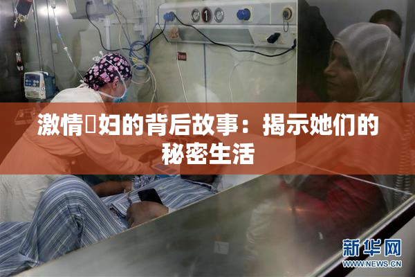 激情婬妇的背后故事：揭示她们的秘密生活