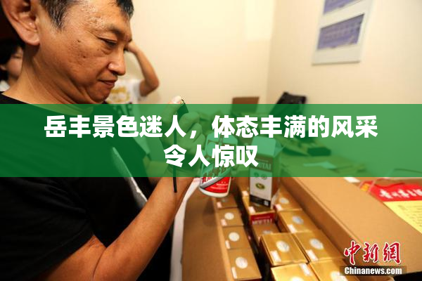 岳丰景色迷人，体态丰满的风采令人惊叹