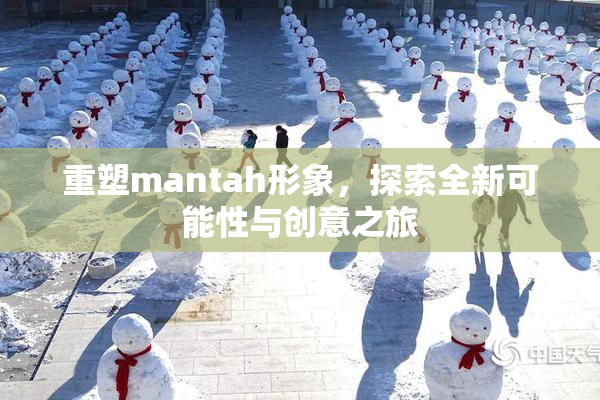 重塑mantah形象，探索全新可能性与创意之旅