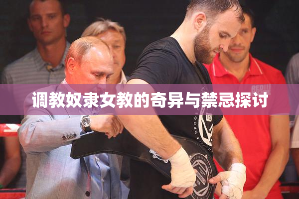 调教奴隶女教的奇异与禁忌探讨