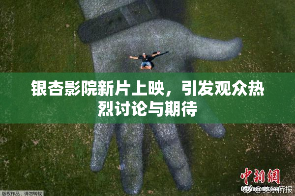 银杏影院新片上映，引发观众热烈讨论与期待