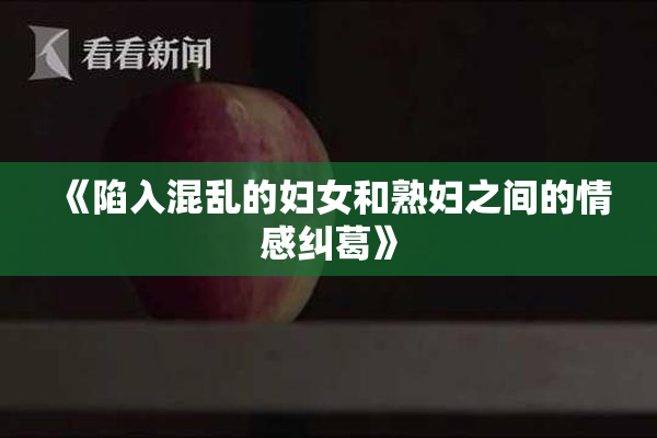 《陷入混乱的妇女和熟妇之间的情感纠葛》