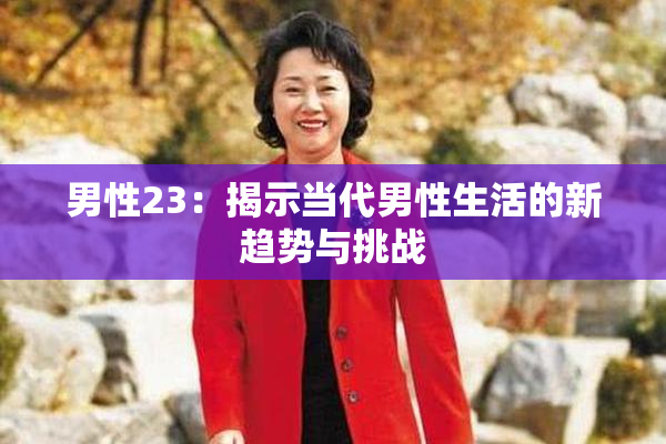 男性23：揭示当代男性生活的新趋势与挑战