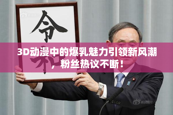 3D动漫中的爆乳魅力引领新风潮，粉丝热议不断！