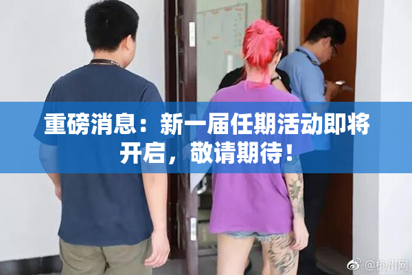 重磅消息：新一届任期活动即将开启，敬请期待！