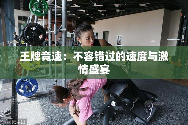 王牌竞速：不容错过的速度与激情盛宴