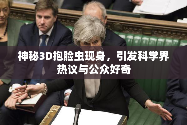 神秘3D抱脸虫现身，引发科学界热议与公众好奇