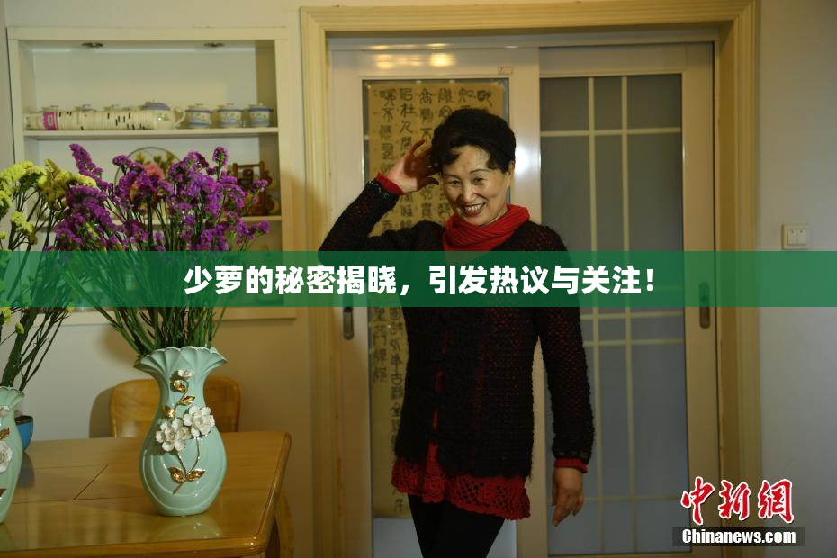 少萝的秘密揭晓，引发热议与关注！