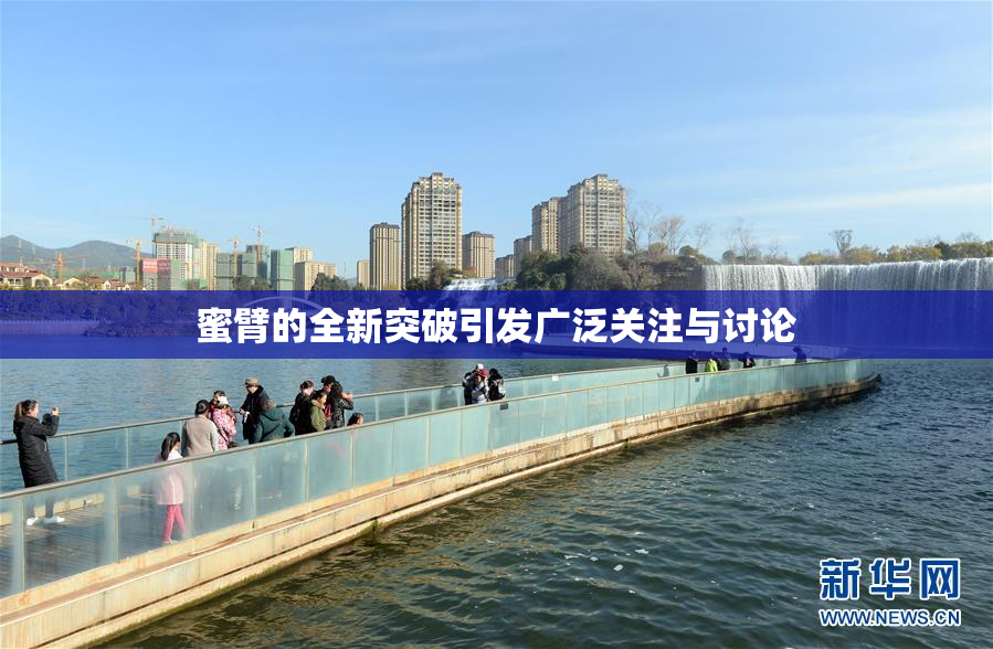 蜜臂的全新突破引发广泛关注与讨论