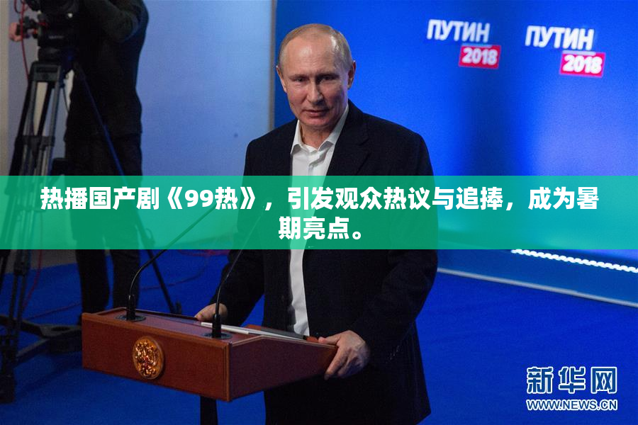 热播国产剧《99热》，引发观众热议与追捧，成为暑期亮点。