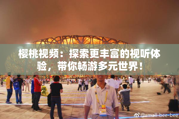 樱桃视频：探索更丰富的视听体验，带你畅游多元世界！
